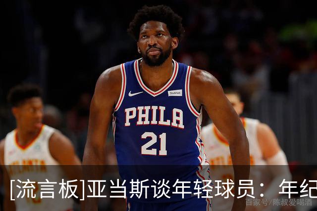 [流言板]亚当斯谈年轻球员：年纪大了一点，但不确定有没有更聪明